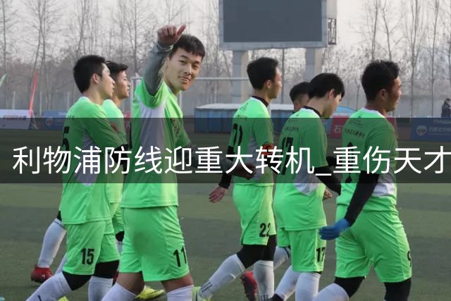 利物浦防线迎重大转机 重伤天才中卫莱奥尼即将复出