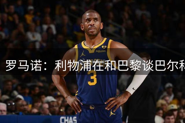 罗马诺：利物浦在和巴黎谈巴尔科拉的价格，目前尚未正式报价