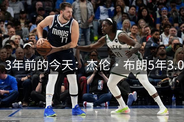 3年前的今天：杰伦·布朗5年3.04亿续约绿军 当时创历史最大合同